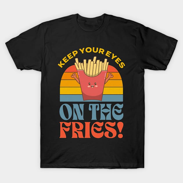 Keep Your Eyes On The Fries T-Shirt by Sunburst Designs